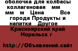 оболочка для колбасы коллагеновая 50мм , 45мм -1м › Цена ­ 25 - Все города Продукты и напитки » Другое   . Красноярский край,Норильск г.